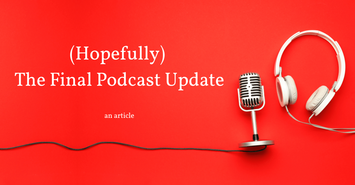(Hopefully) The Final Podcast Update